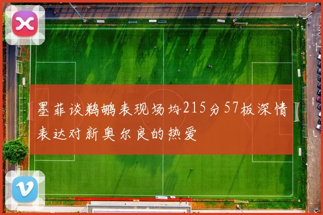 墨菲谈鹈鹕表现场均215分57板深情表达对新奥尔良的热爱
