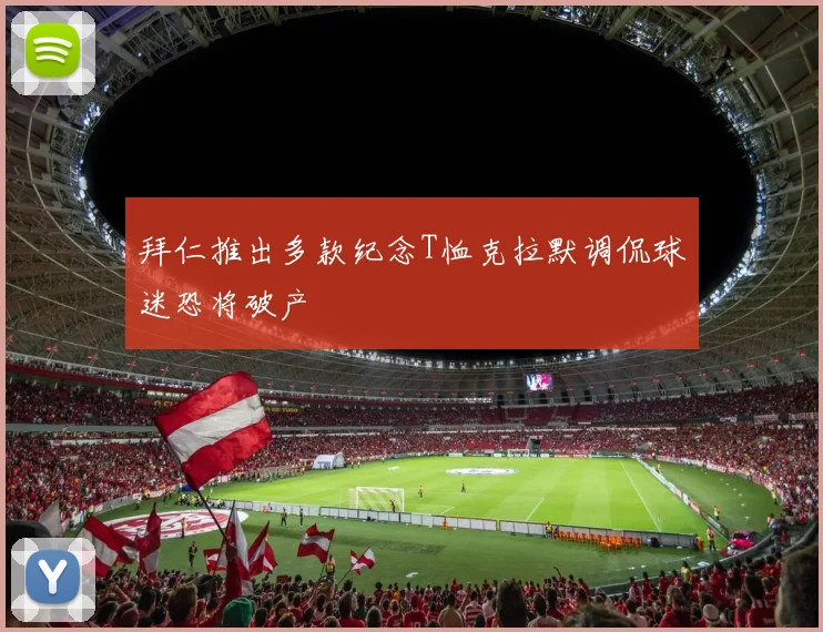 拜仁推出多款纪念T恤克拉默调侃球迷恐将破产