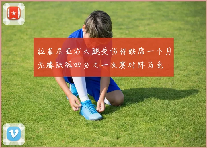 拉菲尼亚右大腿受伤将缺席一个月无缘欧冠四分之一决赛对阵马竞