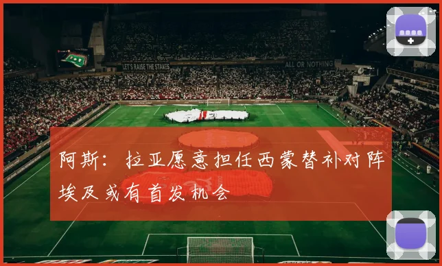 阿斯：拉亚愿意担任西蒙替补对阵埃及或有首发机会