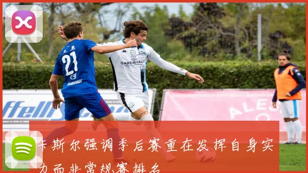卡斯尔强调季后赛重在发挥自身实力而非常规赛排名