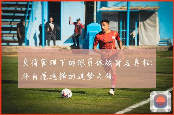 负荷管理下的球员休战背后真相：非自愿选择的追梦之路