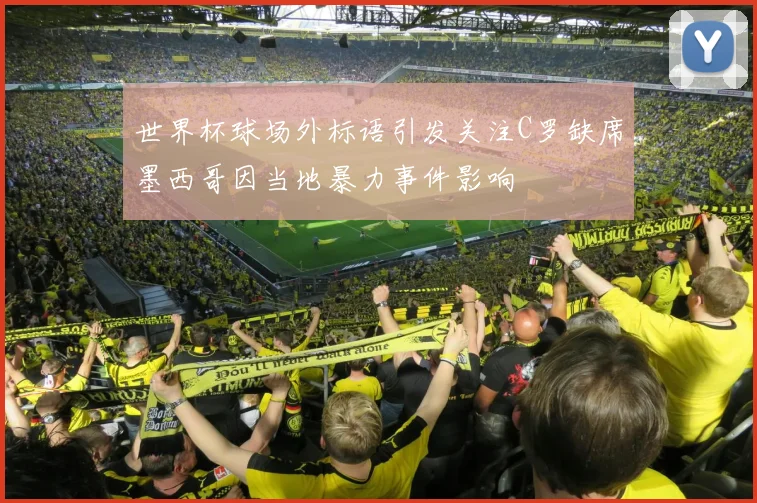 世界杯球场外标语引发关注C罗缺席墨西哥因当地暴力事件影响